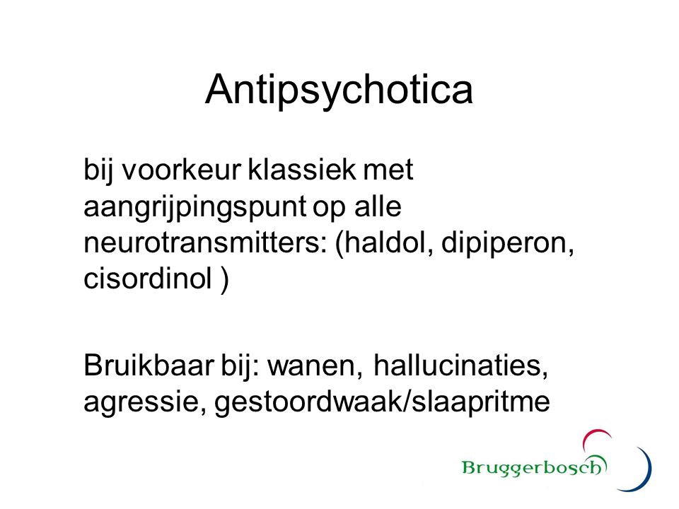 Antipsychotica bij voorkeur klassiek met aangrijpingspunt op alle neurotransmitters: (haldol, dipiperon, cisordinol )