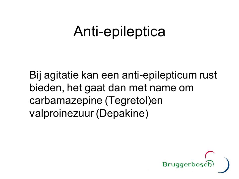 Anti-epileptica Bij agitatie kan een anti-epilepticum rust bieden, het gaat dan met name om carbamazepine (Tegretol)en valproinezuur (Depakine)