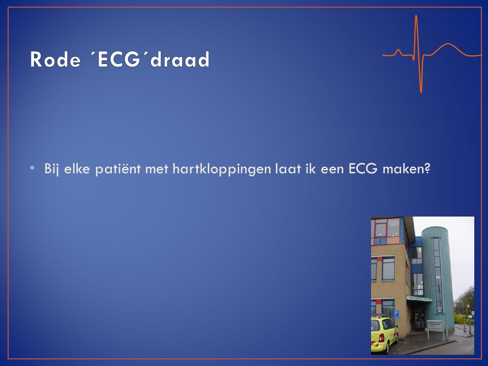 Rode ´ECG´draad Bij elke patiënt met hartkloppingen laat ik een ECG maken.