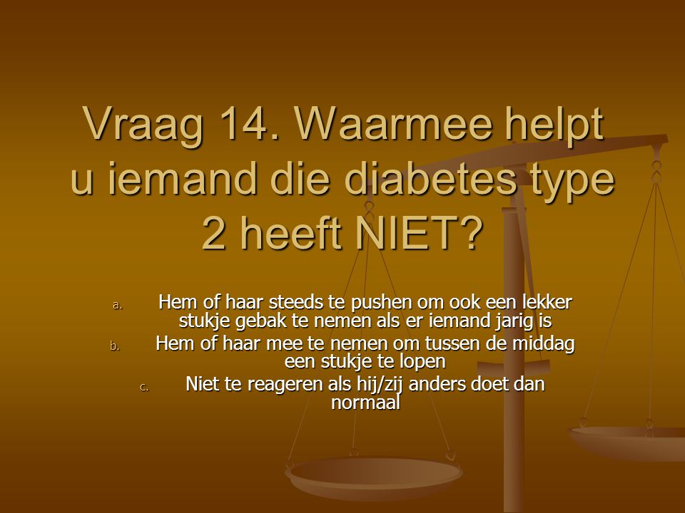 Vraag 14. Waarmee helpt u iemand die diabetes type 2 heeft NIET