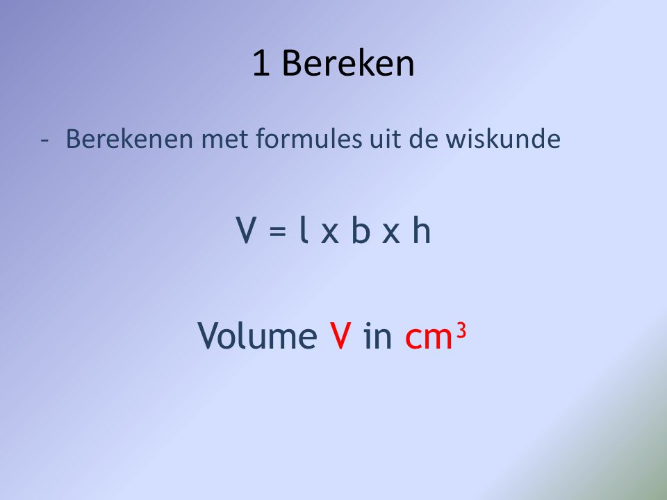 1 Bereken V = l x b x h Volume V in cm³