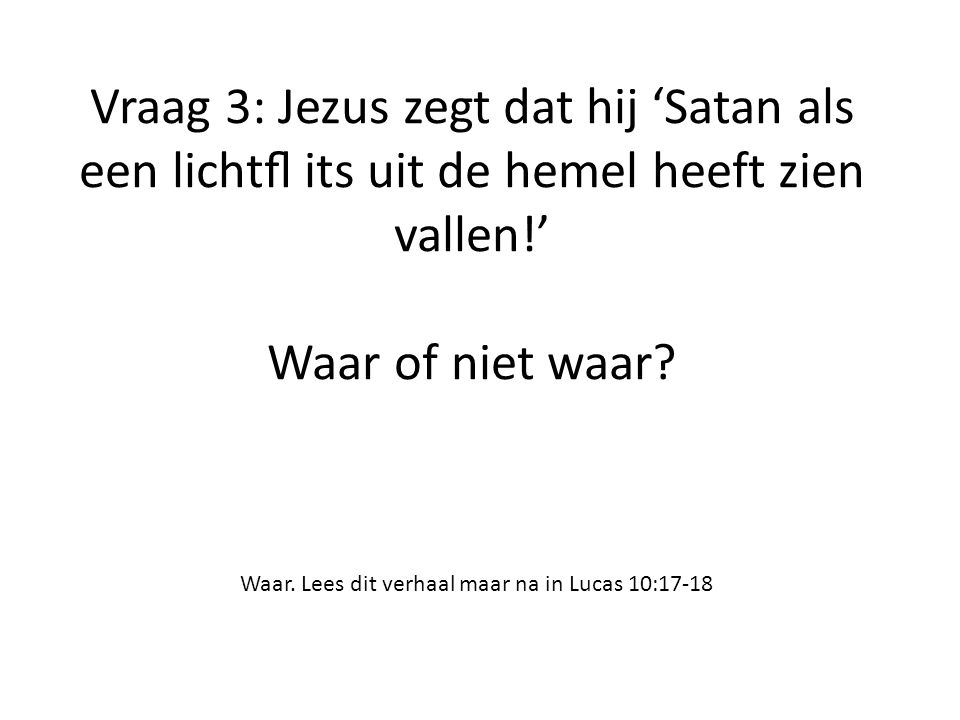 Vraag 3: Jezus zegt dat hij ‘Satan als een lichtﬂ its uit de hemel heeft zien vallen!’ Waar of niet waar