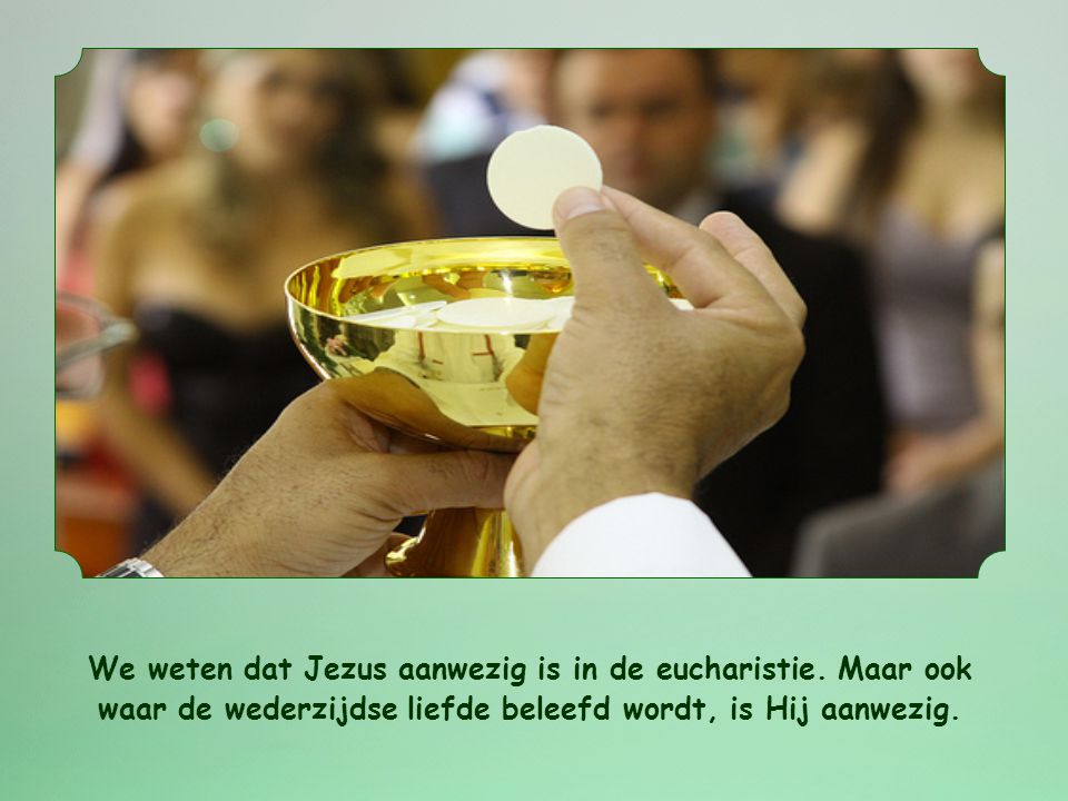 We weten dat Jezus aanwezig is in de eucharistie