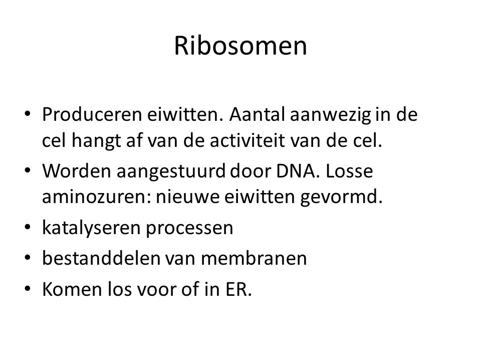 Ribosomen Produceren eiwitten. Aantal aanwezig in de cel hangt af van de activiteit van de cel.