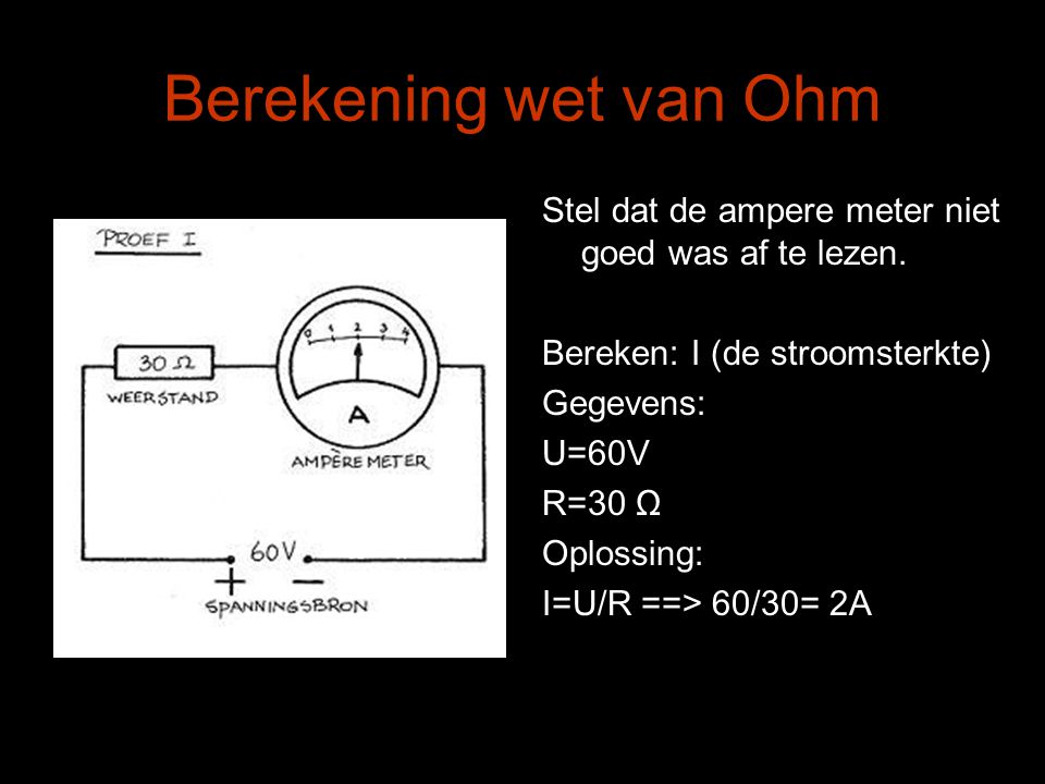 Berekening wet van Ohm Stel dat de ampere meter niet goed was af te lezen. Bereken: I (de stroomsterkte)