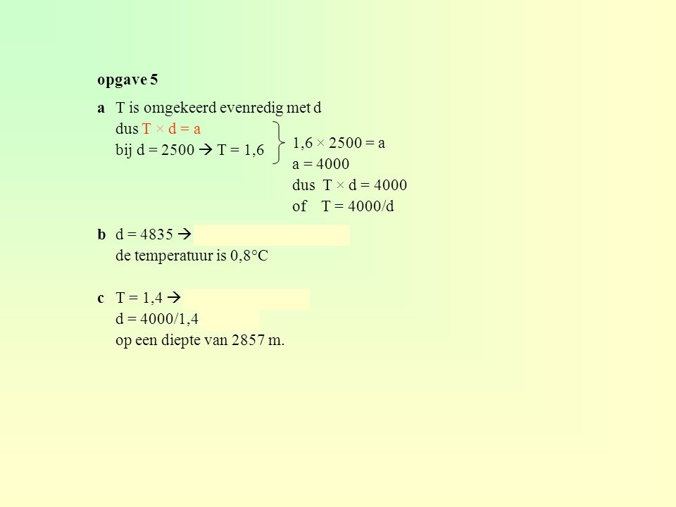 opgave 5 a T is omgekeerd evenredig met d. dus T × d = a. bij d = 2500  T = 1,6. b d = 4835  T = 4000/4835 ≈ 0,8.
