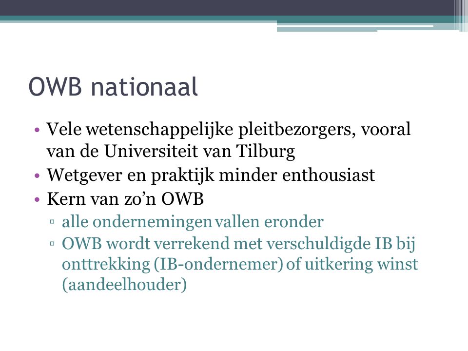 OWB nationaal Vele wetenschappelijke pleitbezorgers, vooral van de Universiteit van Tilburg. Wetgever en praktijk minder enthousiast.