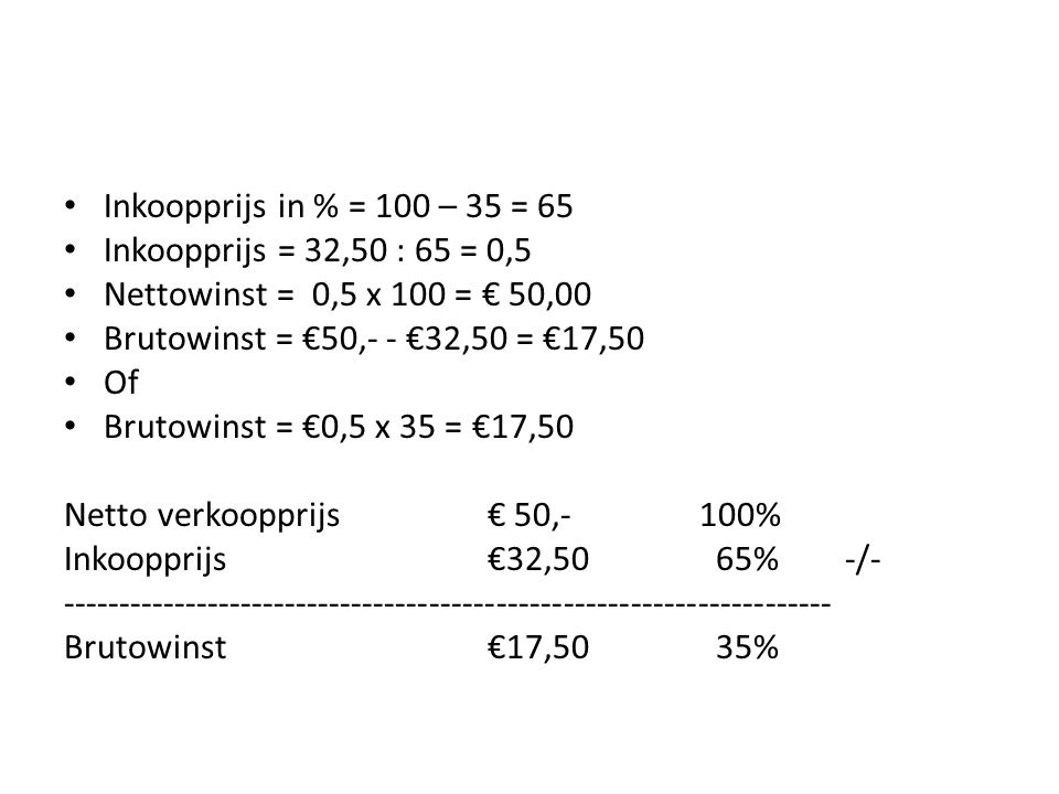 Inkoopprijs in % = 100 – 35 = 65 Inkoopprijs = 32,50 : 65 = 0,5. Nettowinst = 0,5 x 100 = € 50,00.