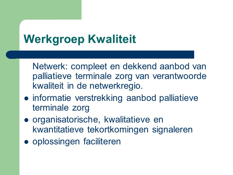 Werkgroep Kwaliteit Netwerk: compleet en dekkend aanbod van palliatieve terminale zorg van verantwoorde kwaliteit in de netwerkregio.