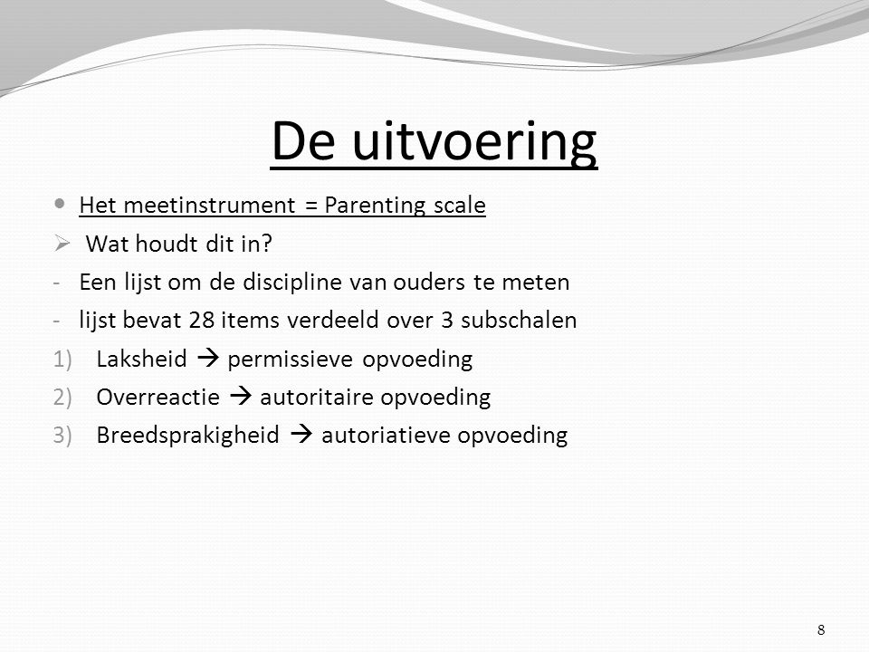 De uitvoering Het meetinstrument = Parenting scale Wat houdt dit in