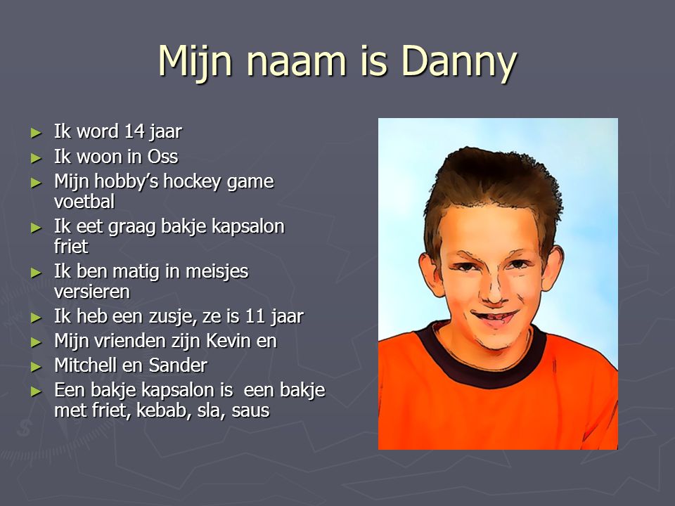 Mijn naam is Danny Ik word 14 jaar Ik woon in Oss