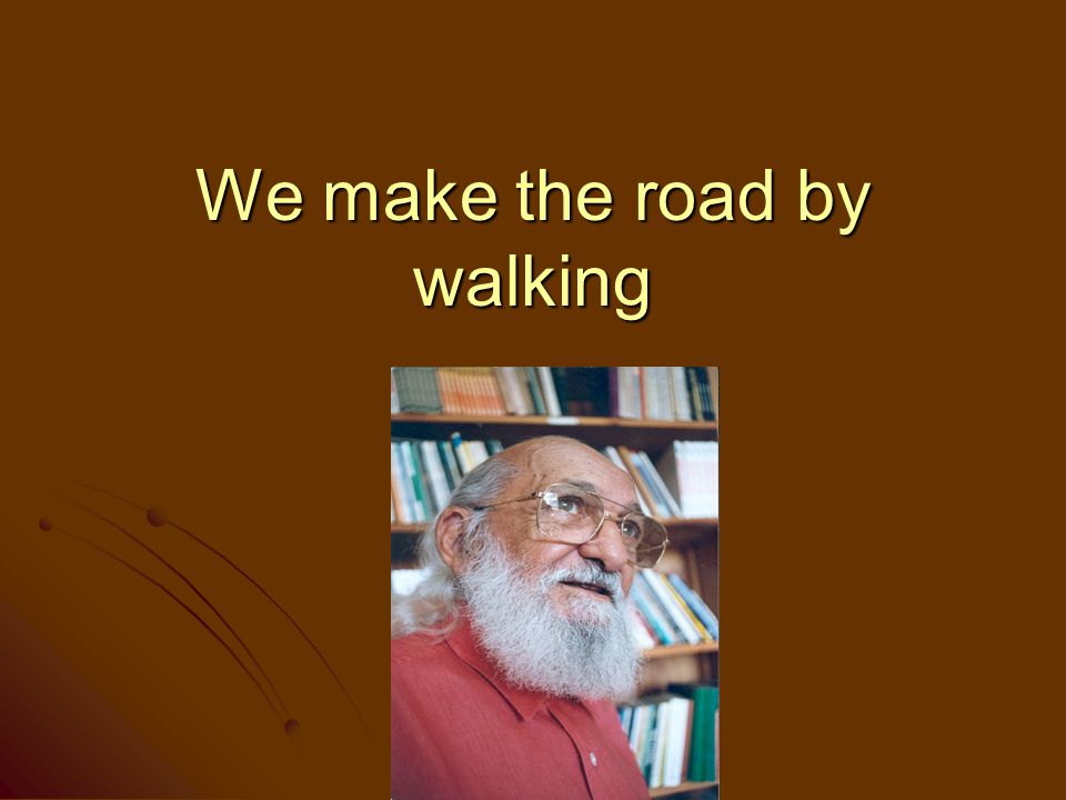 We make the road by walking