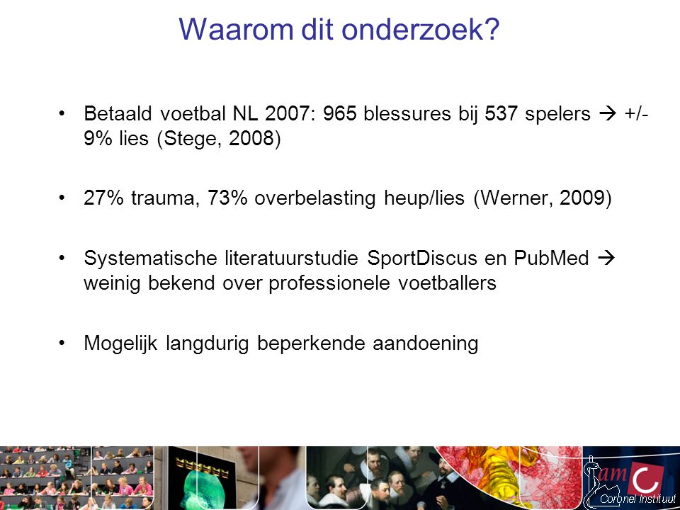 Waarom dit onderzoek Betaald voetbal NL 2007: 965 blessures bij 537 spelers  +/- 9% lies (Stege, 2008)