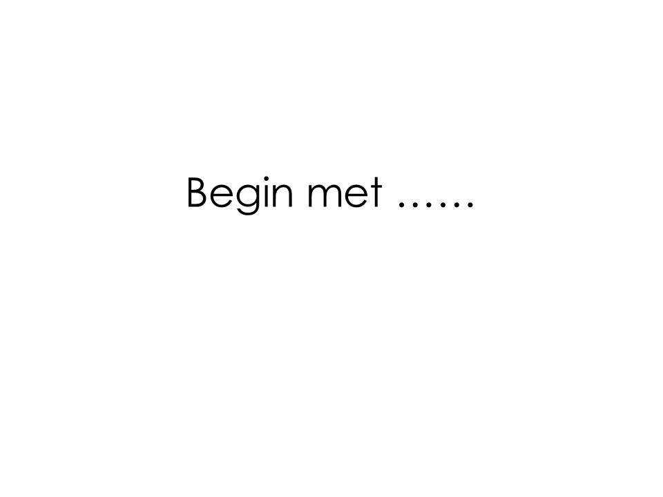 Begin met ……