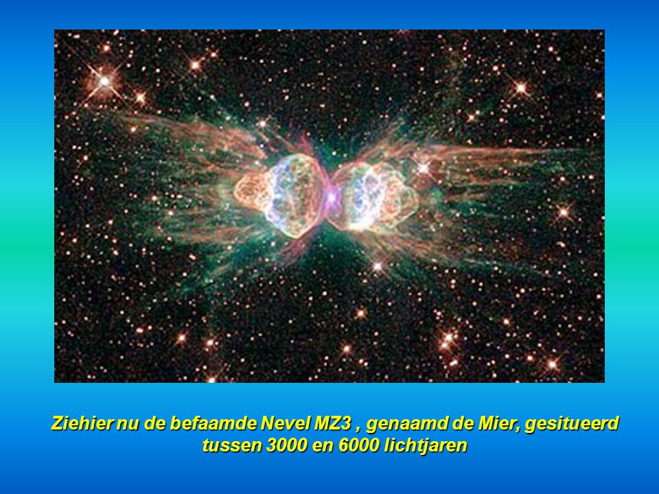 Ziehier nu de befaamde Nevel MZ3 , genaamd de Mier, gesitueerd tussen 3000 en 6000 lichtjaren