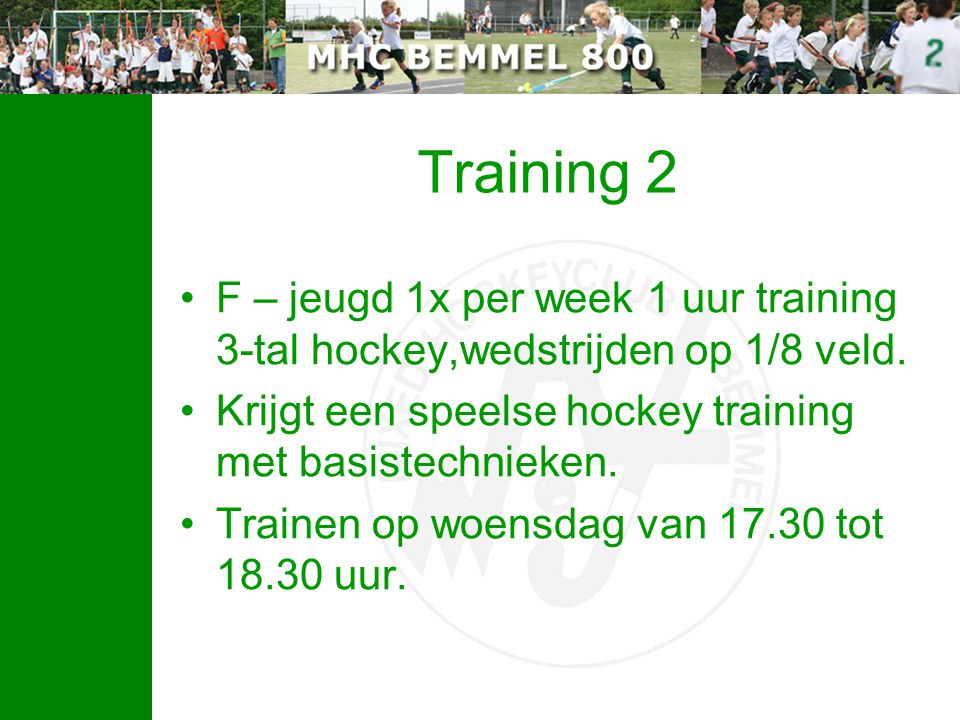 Training 2 F – jeugd 1x per week 1 uur training 3-tal hockey,wedstrijden op 1/8 veld. Krijgt een speelse hockey training met basistechnieken.