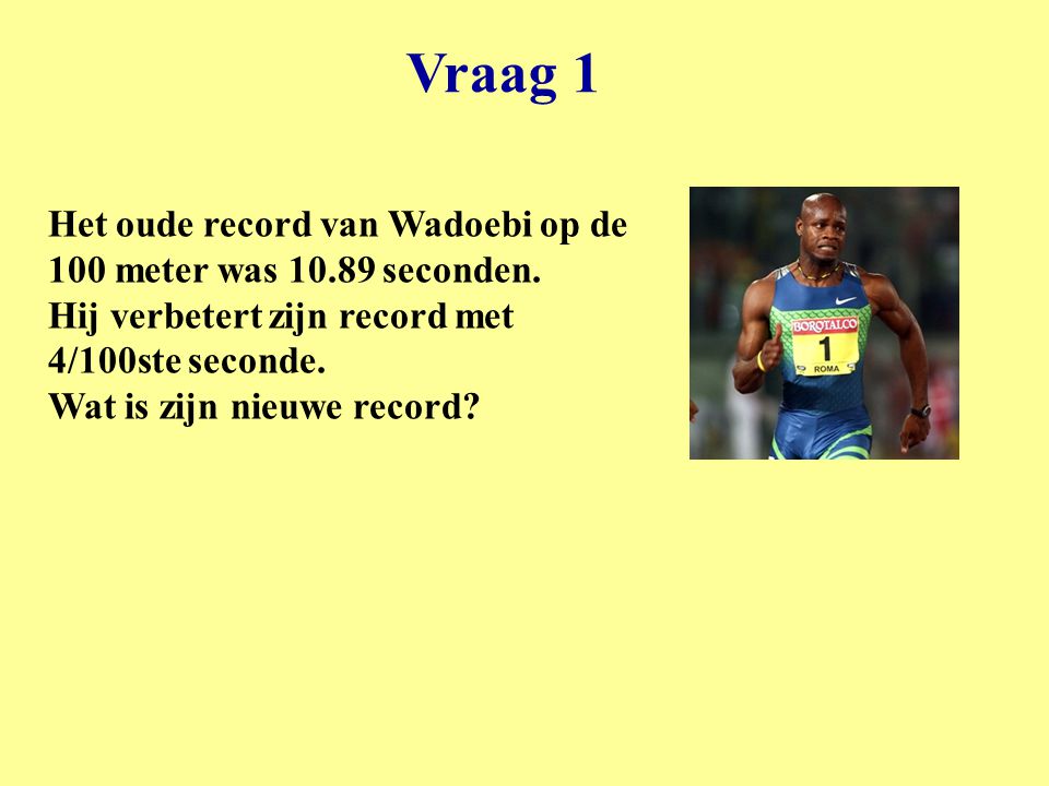 Vraag 1 Het oude record van Wadoebi op de 100 meter was seconden.