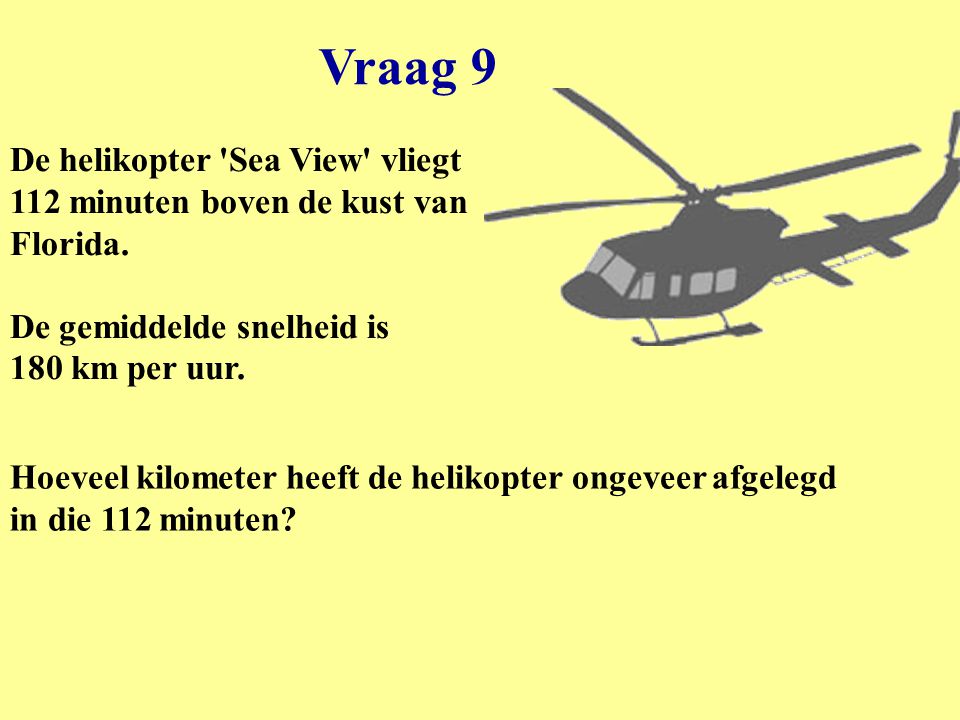 Vraag 9 De helikopter Sea View vliegt 112 minuten boven de kust van Florida. De gemiddelde snelheid is 180 km per uur.