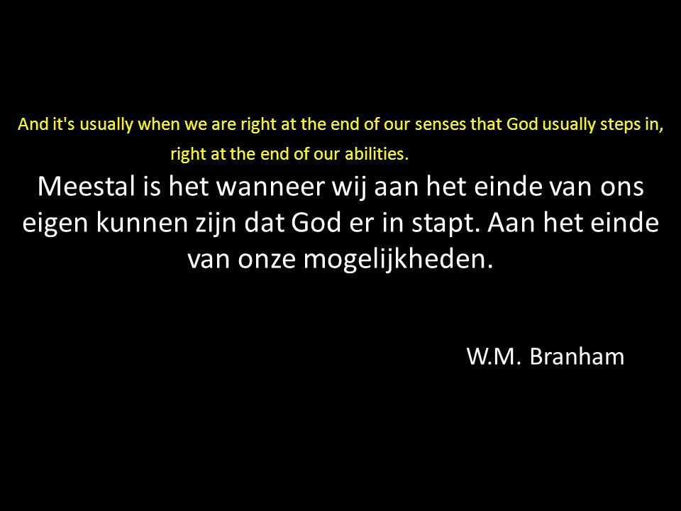 And it s usually when we are right at the end of our senses that God usually steps in, right at the end of our abilities. Meestal is het wanneer wij aan het einde van ons eigen kunnen zijn dat God er in stapt.