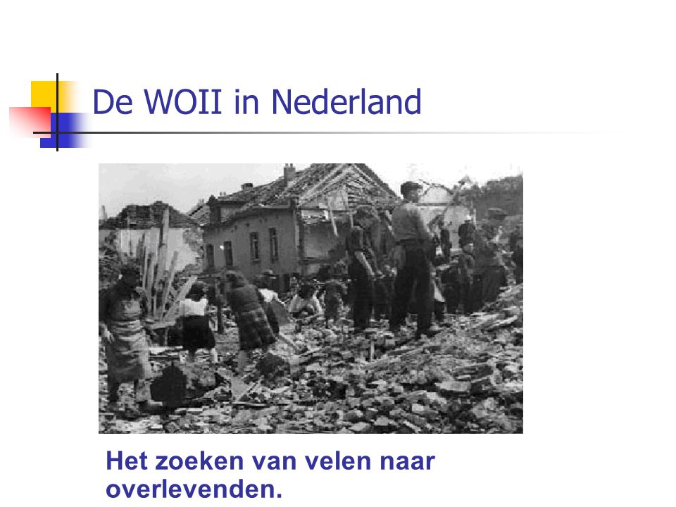 De WOII in Nederland Het zoeken van velen naar overlevenden.