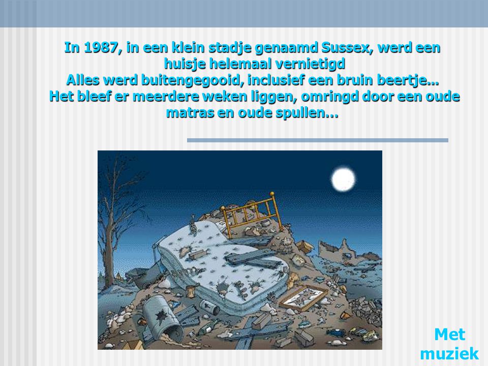 In 1987, in een klein stadje genaamd Sussex, werd een huisje helemaal vernietigd Alles werd buitengegooid, inclusief een bruin beertje... Het bleef er meerdere weken liggen, omringd door een oude matras en oude spullen…