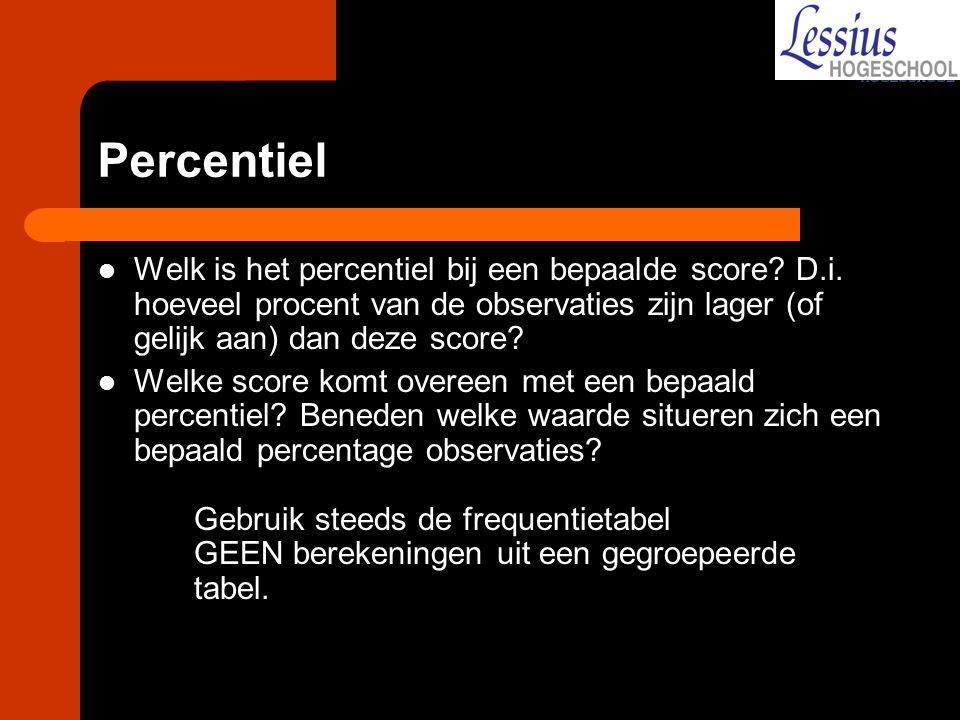 Percentiel Welk is het percentiel bij een bepaalde score D.i. hoeveel procent van de observaties zijn lager (of gelijk aan) dan deze score