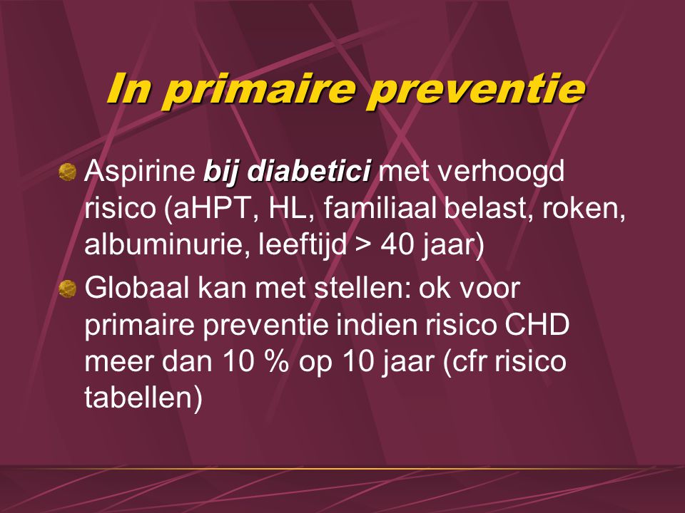 In primaire preventie Aspirine bij diabetici met verhoogd risico (aHPT, HL, familiaal belast, roken, albuminurie, leeftijd > 40 jaar)