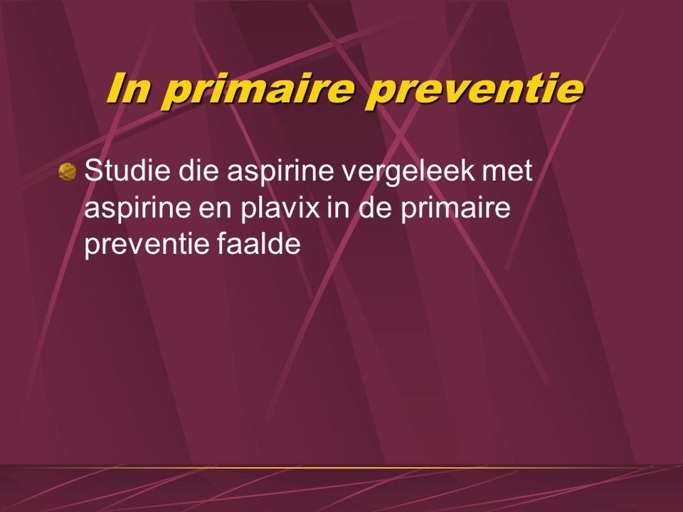 In primaire preventie Studie die aspirine vergeleek met aspirine en plavix in de primaire preventie faalde.