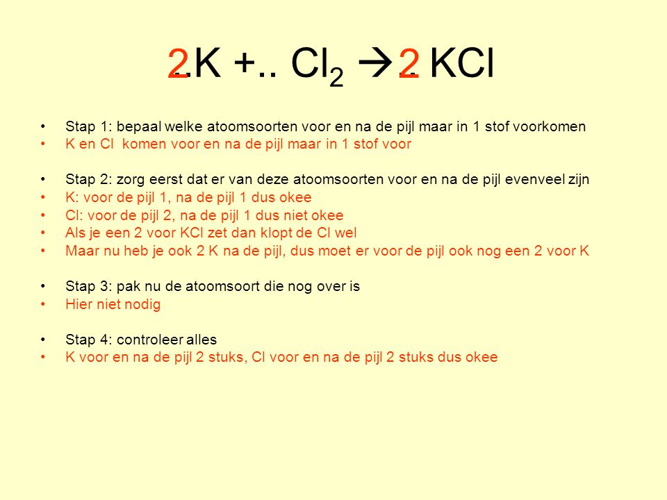 ..K +.. Cl2 .. KCl Stap 1: bepaal welke atoomsoorten voor en na de pijl maar in 1 stof voorkomen.