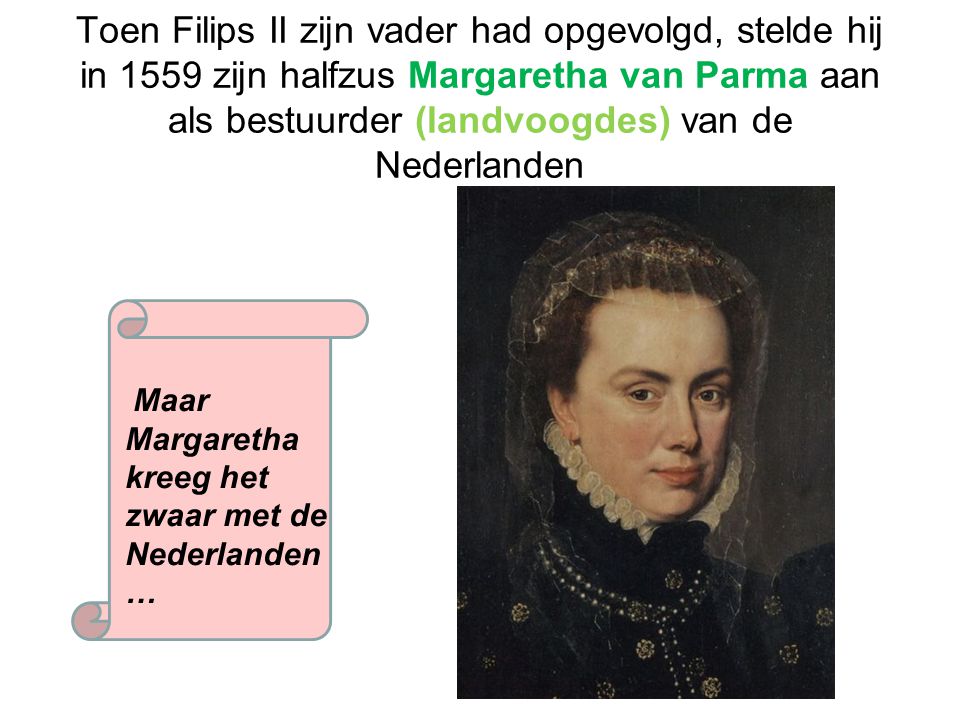 Toen Filips II zijn vader had opgevolgd, stelde hij in 1559 zijn halfzus Margaretha van Parma aan als bestuurder (landvoogdes) van de Nederlanden