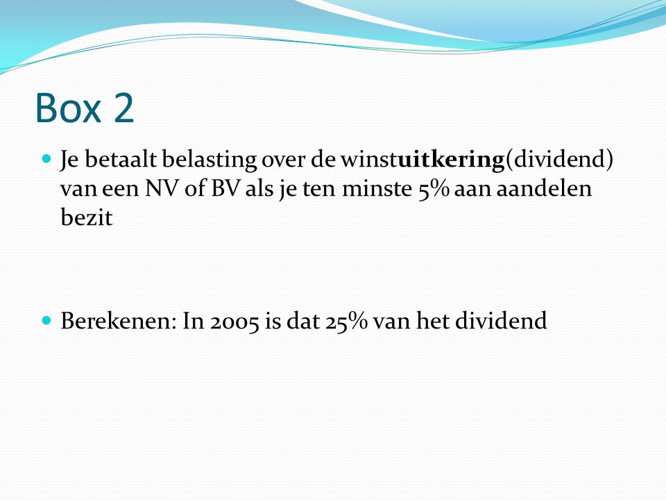 Box 2 Je betaalt belasting over de winstuitkering(dividend) van een NV of BV als je ten minste 5% aan aandelen bezit.