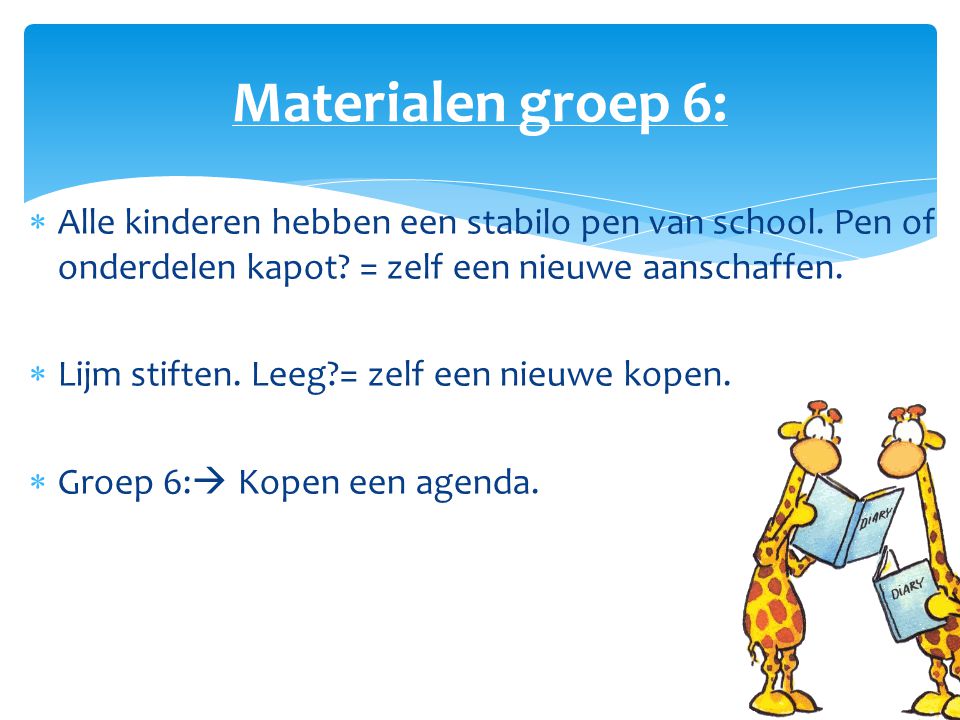 Materialen groep 6: Alle kinderen hebben een stabilo pen van school. Pen of onderdelen kapot = zelf een nieuwe aanschaffen.