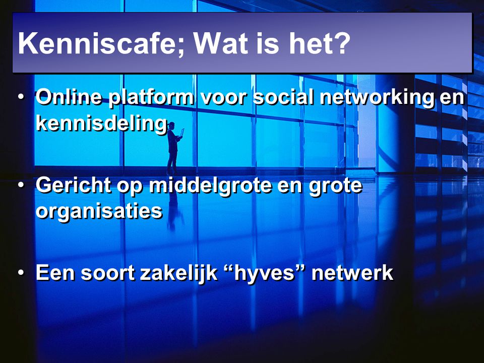 Kenniscafe; Wat is het Online platform voor social networking en kennisdeling. Gericht op middelgrote en grote organisaties.