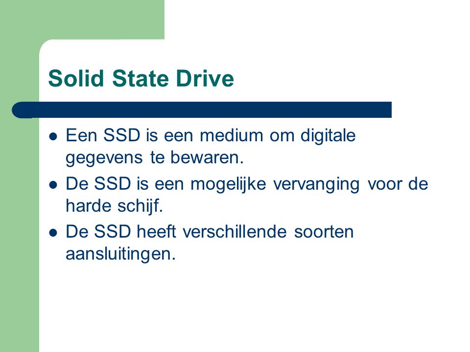 Solid State Drive Een SSD is een medium om digitale gegevens te bewaren. De SSD is een mogelijke vervanging voor de harde schijf.
