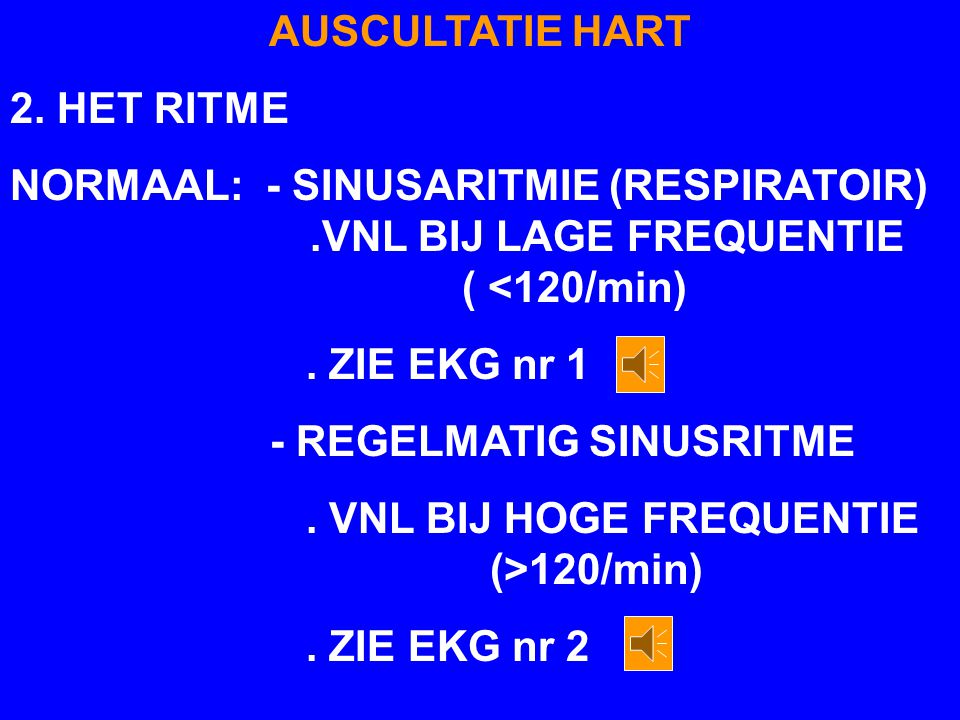 AUSCULTATIE HART 2. HET RITME. NORMAAL: - SINUSARITMIE (RESPIRATOIR) .VNL BIJ LAGE FREQUENTIE ( <120/min)