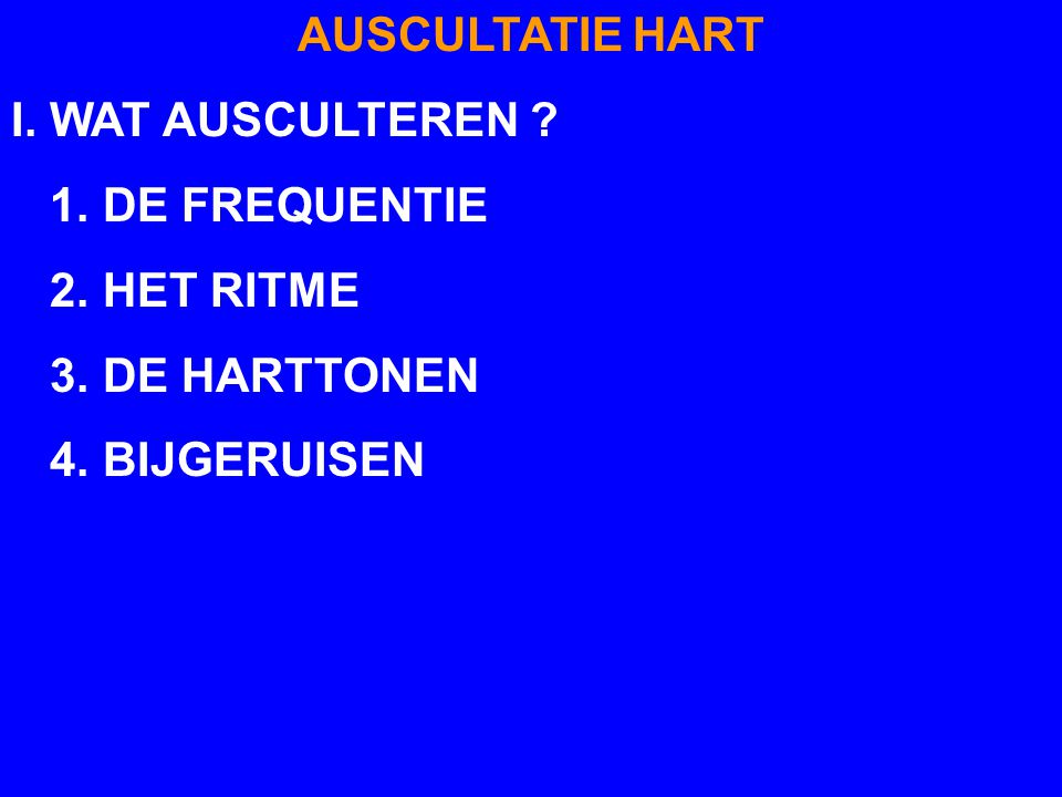 AUSCULTATIE HART I. WAT AUSCULTEREN 1. DE FREQUENTIE 2. HET RITME 3. DE HARTTONEN 4. BIJGERUISEN