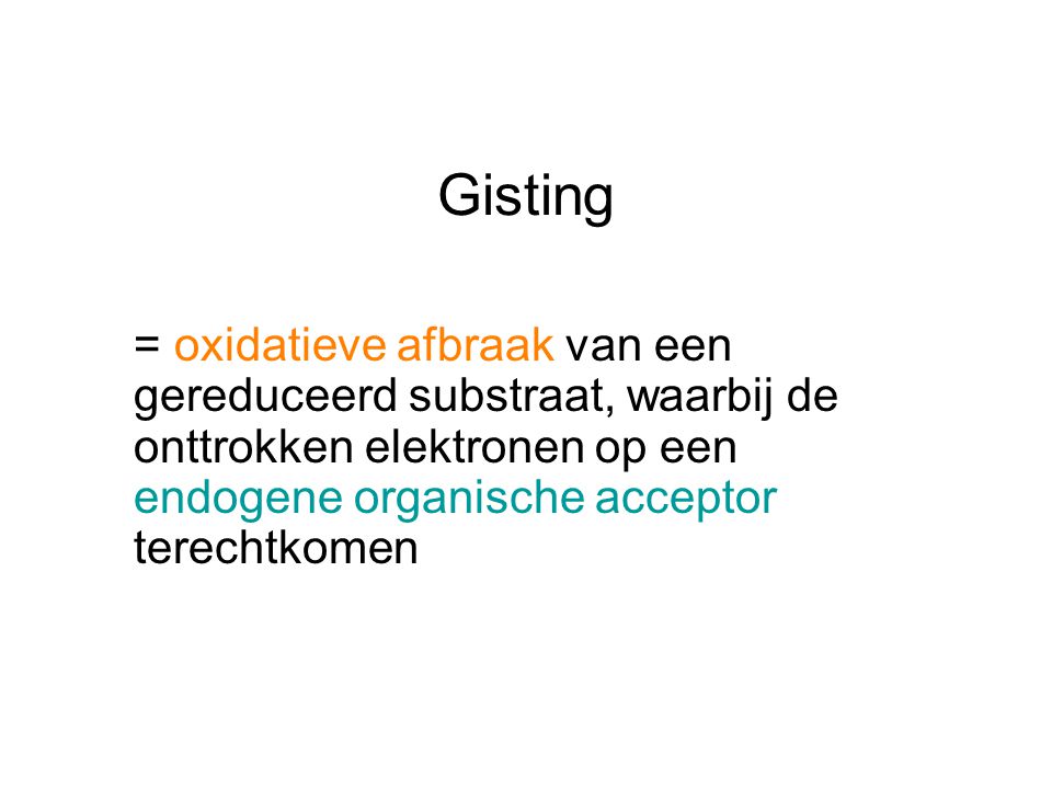 Gisting = oxidatieve afbraak van een gereduceerd substraat, waarbij de onttrokken elektronen op een endogene organische acceptor terechtkomen.
