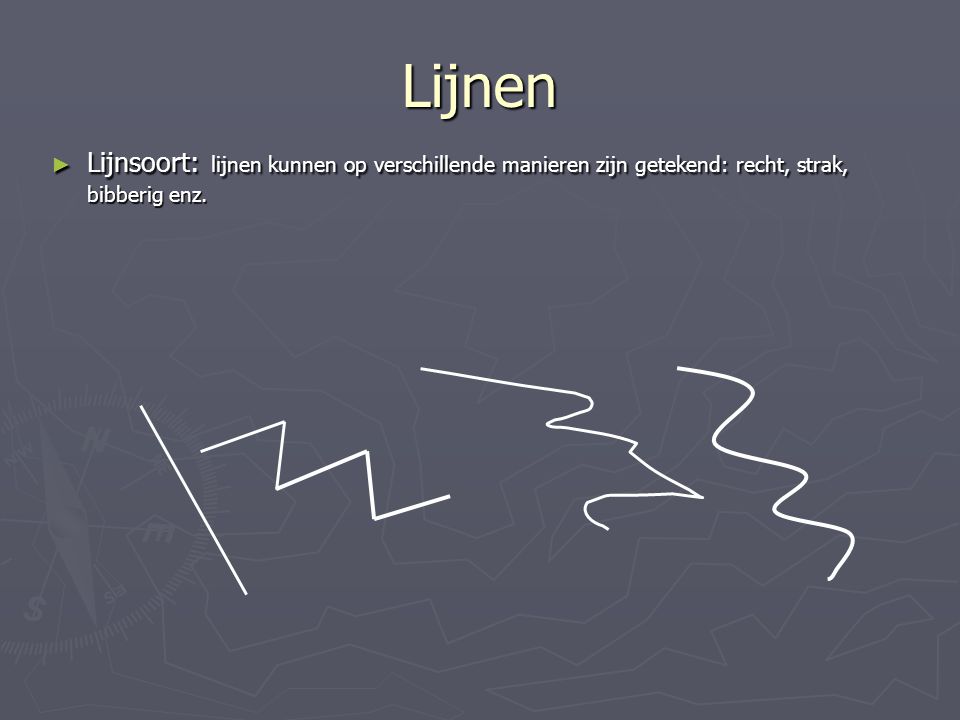 Lijnen Lijnsoort: lijnen kunnen op verschillende manieren zijn getekend: recht, strak, bibberig enz.