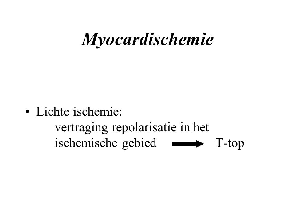Myocardischemie Lichte ischemie: vertraging repolarisatie in het ischemische gebied T-top.