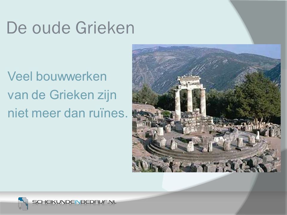 De oude Grieken Veel bouwwerken van de Grieken zijn niet meer dan ruïnes.