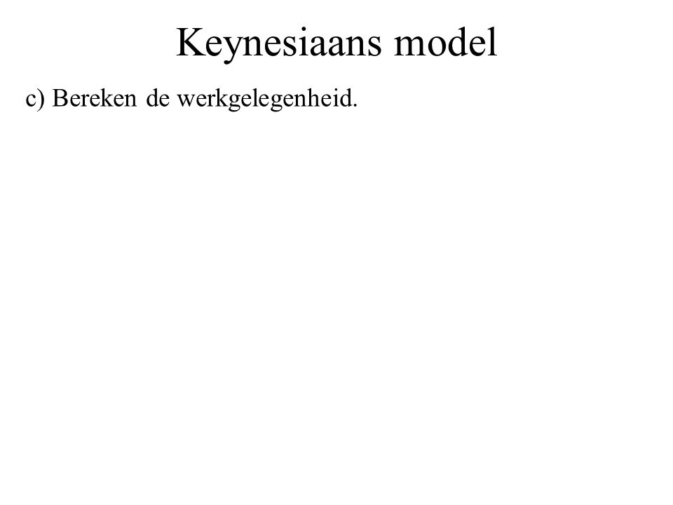 Keynesiaans model c) Bereken de werkgelegenheid.