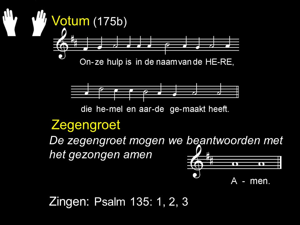 Votum (175b) Zegengroet Zingen: Psalm 135: 1, 2, 3