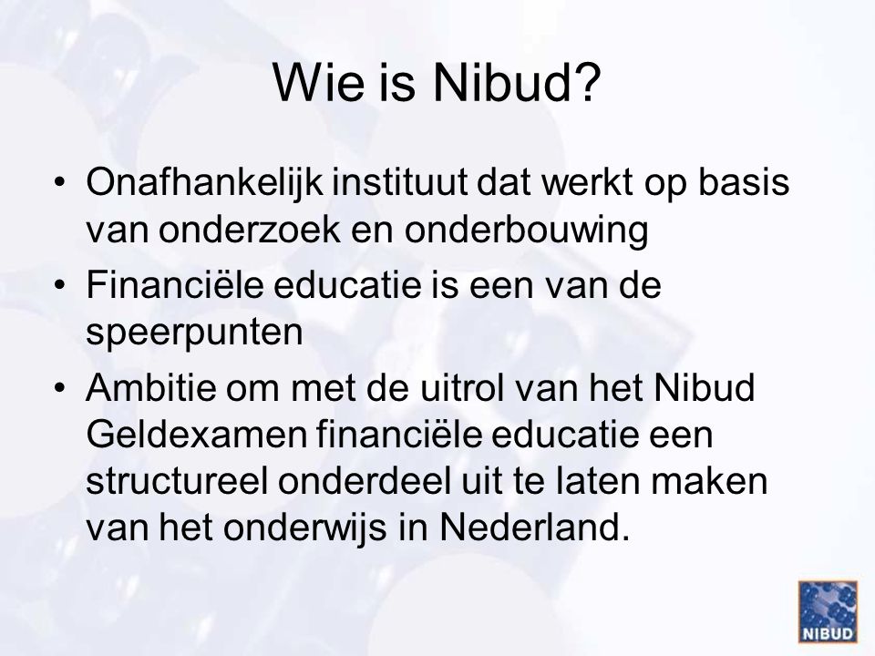 Wie is Nibud Onafhankelijk instituut dat werkt op basis van onderzoek en onderbouwing. Financiële educatie is een van de speerpunten.