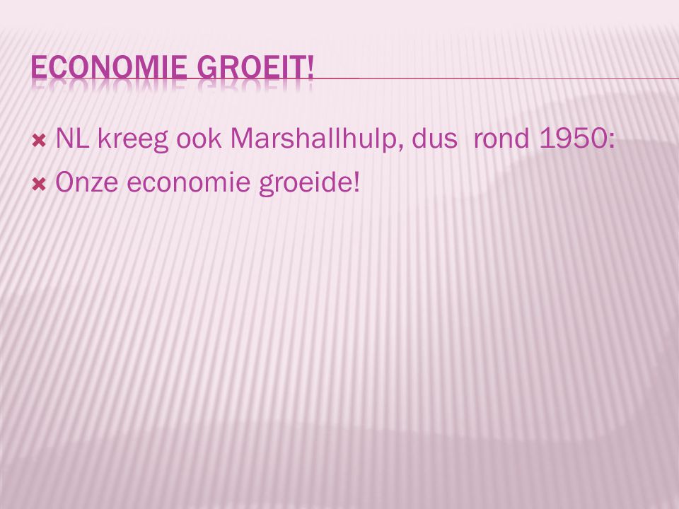 Economie groeit! NL kreeg ook Marshallhulp, dus rond 1950: