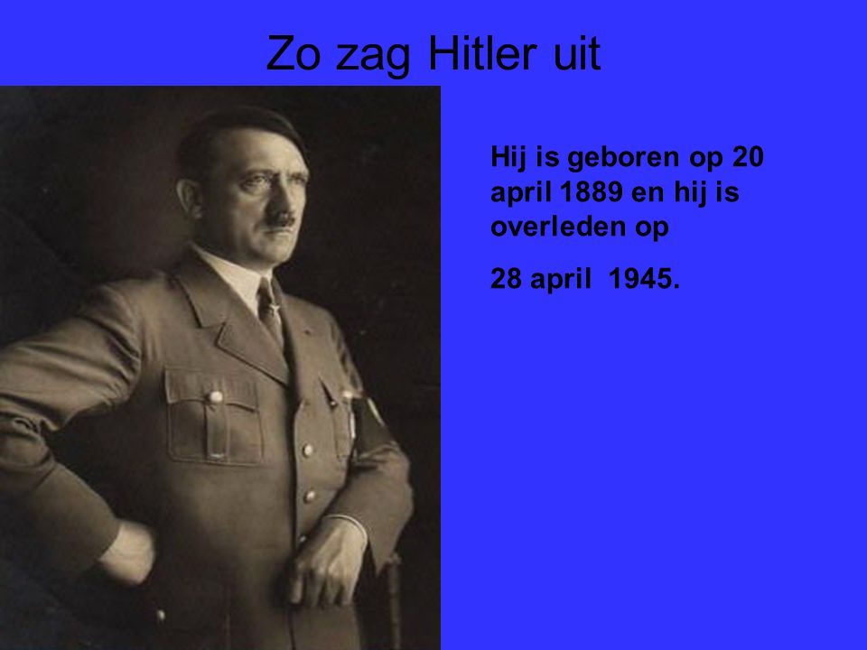 Zo zag Hitler uit Hij is geboren op 20 april 1889 en hij is overleden op 28 april 1945.