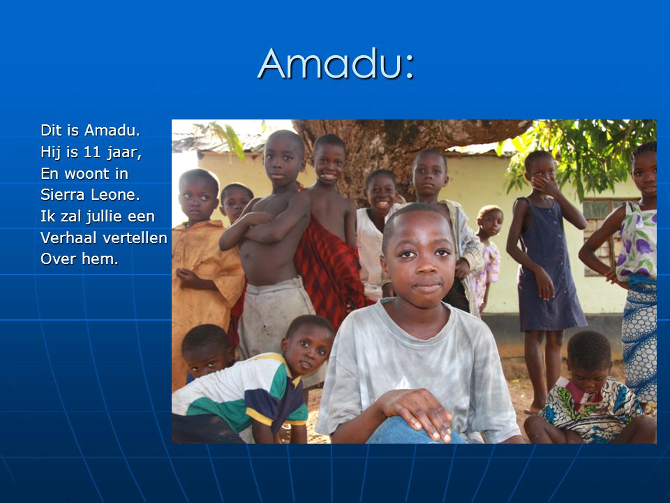 Amadu: Dit is Amadu. Hij is 11 jaar, En woont in Sierra Leone.