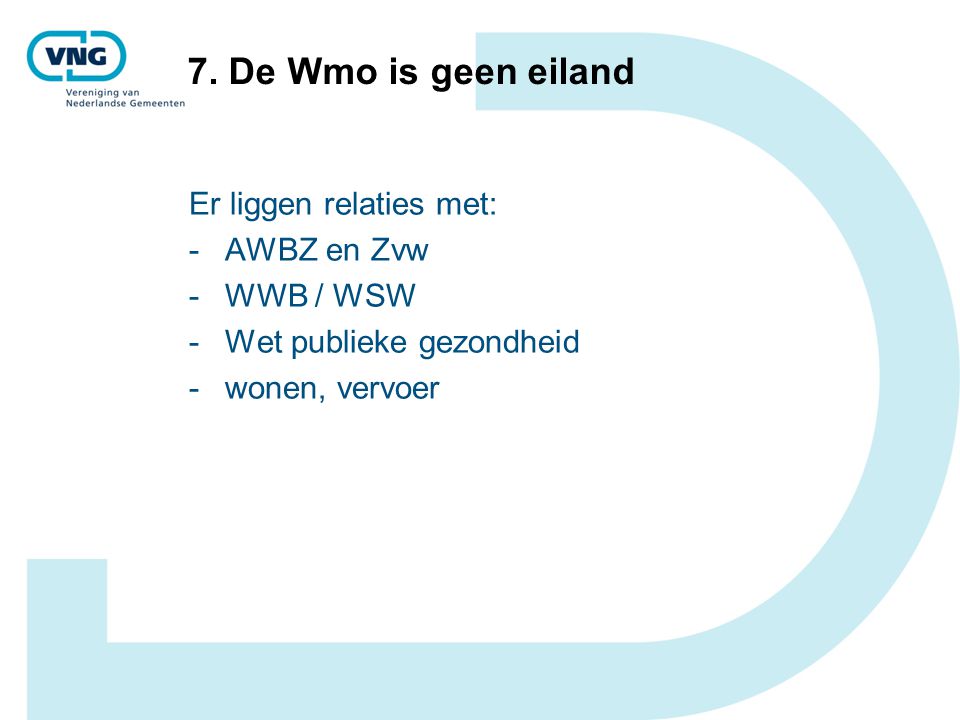 7. De Wmo is geen eiland Er liggen relaties met: AWBZ en Zvw WWB / WSW