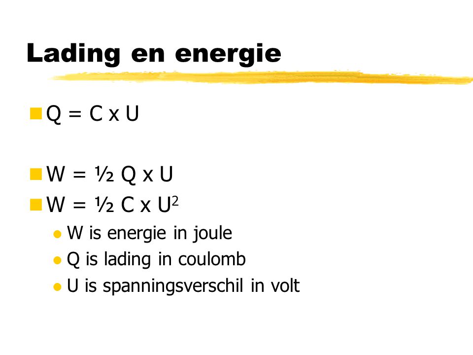 Lading en energie Q = C x U W = ½ Q x U W = ½ C x U2
