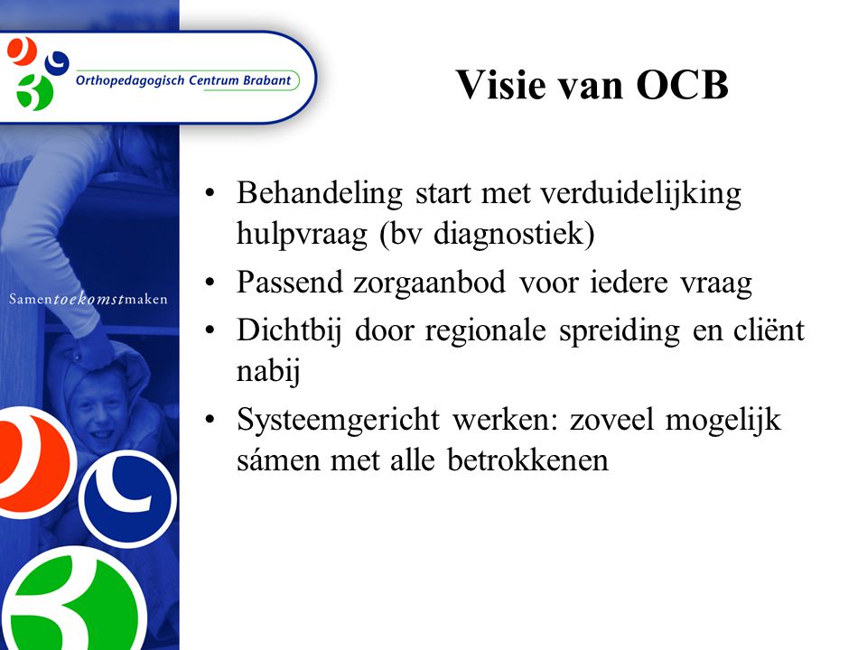 Visie van OCB Behandeling start met verduidelijking hulpvraag (bv diagnostiek) Passend zorgaanbod voor iedere vraag.