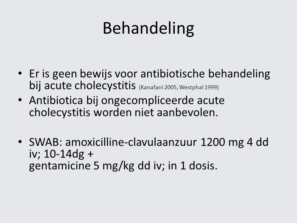 Behandeling Er is geen bewijs voor antibiotische behandeling bij acute cholecystitis (Kanafani 2005, Westphal 1999)